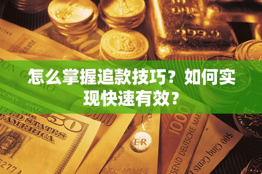 济南怎么掌握追款技巧？如何实现快速有效？