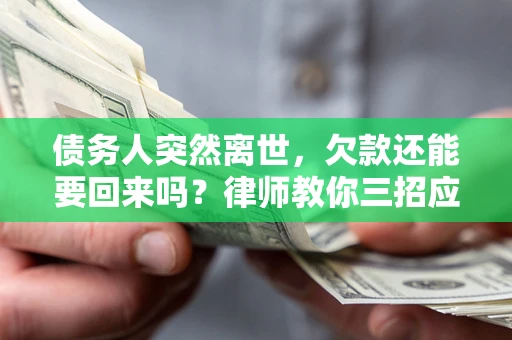 济南债务人突然离世，欠款还能要回来吗？律师教你三招应对