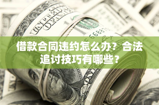 济南借款合同违约怎么办？合法追讨技巧有哪些？