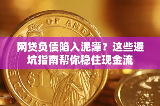 济南网贷负债陷入泥潭？这些避坑指南帮你稳住现金流