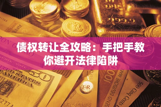 济南债权转让全攻略：手把手教你避开法律陷阱