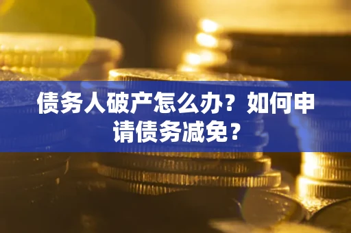 济南债务人破产怎么办？如何申请债务减免？