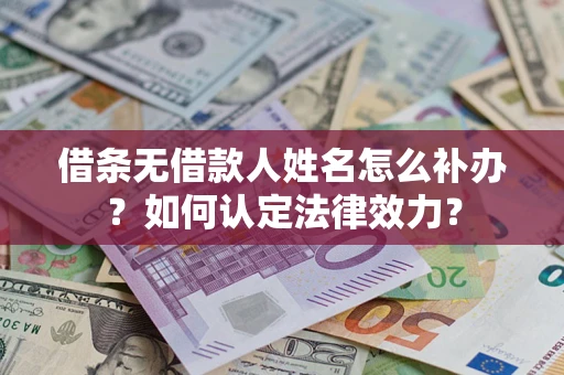 济南借条无借款人姓名怎么补办？如何认定法律效力？