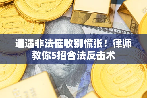 济南遭遇非法催收别慌张！律师教你5招合法反击术