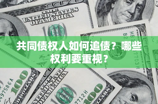 济南共同债权人如何追债？哪些权利要重视？