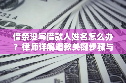 济南借条没写借款人姓名怎么办？律师详解追款关键步骤与证据链构建