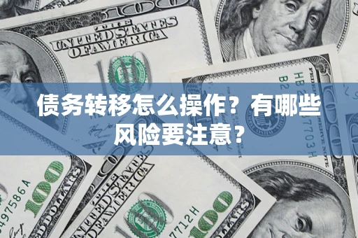 济南债务转移怎么操作？有哪些风险要注意？
