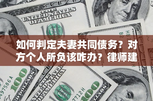 济南如何判定夫妻共同债务？对方个人所负该咋办？律师建议