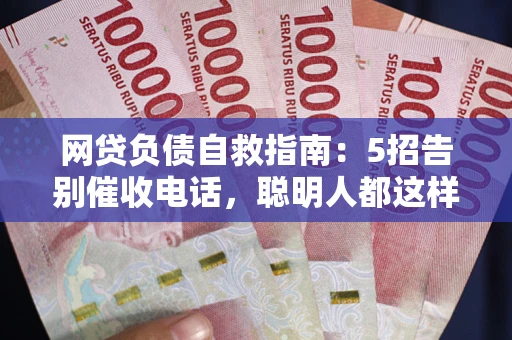 济南网贷负债自救指南：5招告别催收电话，聪明人都这样做
