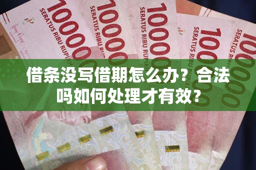 济南借条没写借期怎么办？合法吗如何处理才有效？