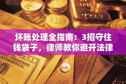 济南坏账处理全指南：3招守住钱袋子，律师教你避开法律雷区