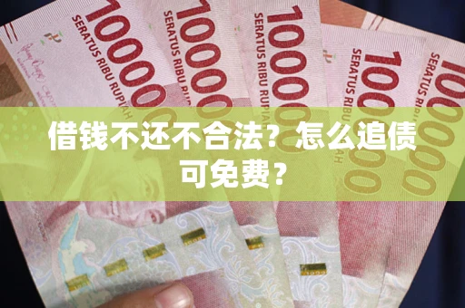 济南借钱不还不合法？怎么追债可免费？