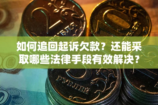 济南如何追回起诉欠款？还能采取哪些法律手段有效解决？