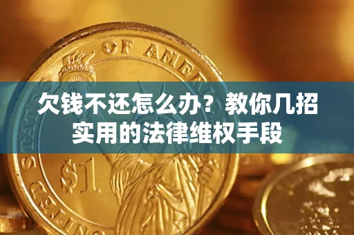 济南欠钱不还怎么办？教你几招实用的法律维权手段