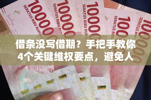 济南借条没写借期？手把手教你4个关键维权要点，避免人财两空