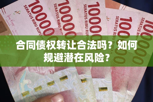 济南合同债权转让合法吗?如何规避潜在风险? 济南合同债权转让合法吗?如何规避潜在风险?