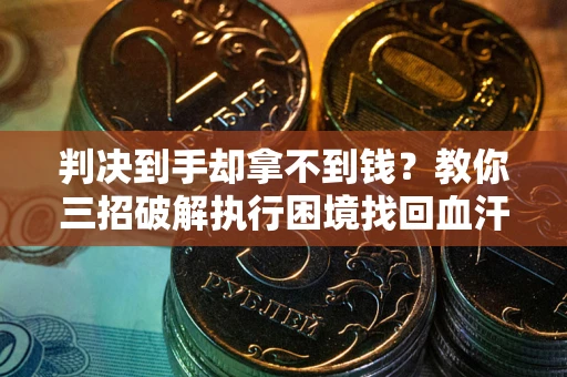 济南判决到手却拿不到钱？教你三招破解执行困境找回血汗钱