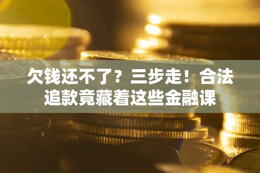 济南欠钱还不了？三步走！合法追款竟藏着这些金融课