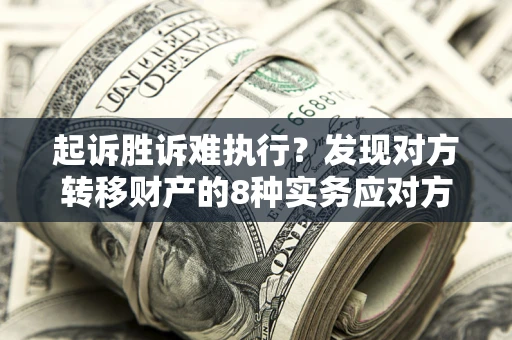 济南起诉胜诉难执行？发现对方转移财产的8种实务应对方案