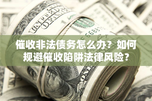 济南催收非法债务怎么办？如何规避催收陷阱法律风险？