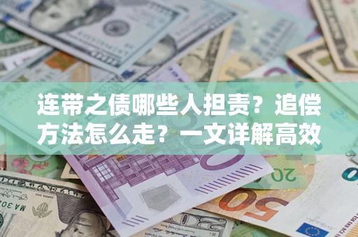 济南连带之债哪些人担责？追偿方法怎么走？一文详解高效维权流程