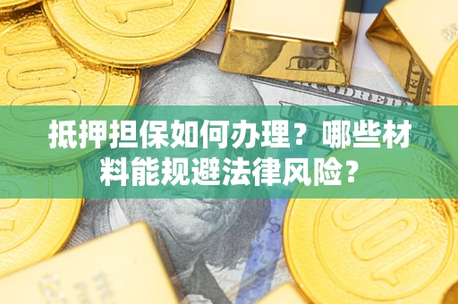 济南抵押担保如何办理？哪些材料能规避法律风险？