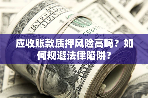 济南应收账款质押风险高吗？如何规避法律陷阱？