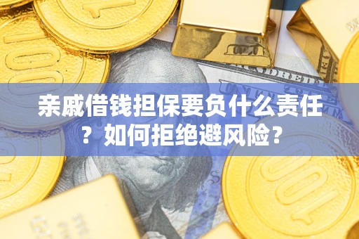 济南亲戚借钱担保要负什么责任？如何拒绝避风险？