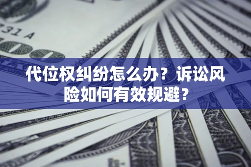 济南代位权纠纷怎么办？诉讼风险如何有效规避？