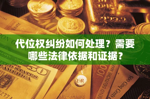 济南代位权纠纷如何处理？需要哪些法律依据和证据？