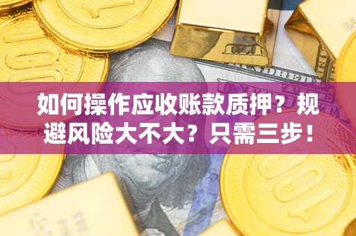 济南如何操作应收账款质押？规避风险大不大？只需三步！