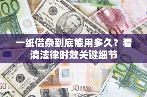 济南一纸借条到底能用多久？看清法律时效关键细节