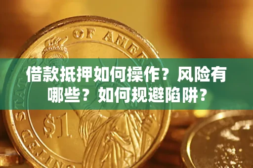 济南借款抵押如何操作?风险有哪些?如何规避陷阱? 济南借款抵押如何操作?风险有哪些?如何规避陷阱?