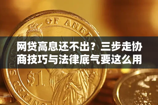 济南网贷高息还不出？三步走协商技巧与法律底气要这么用