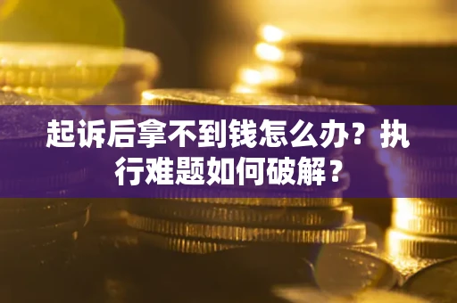 济南起诉后拿不到钱怎么办？执行难题如何破解？