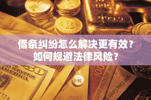 济南借条纠纷怎么解决更有效？如何规避法律风险？