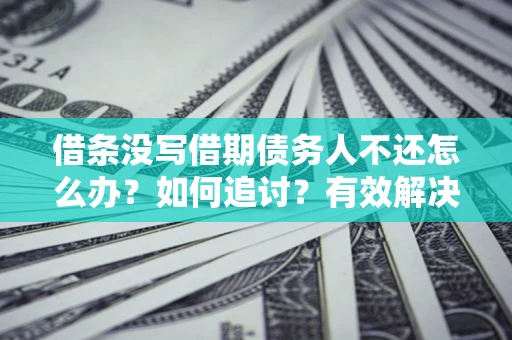 济南借条没写借期债务人不还怎么办？如何追讨？有效解决方案！