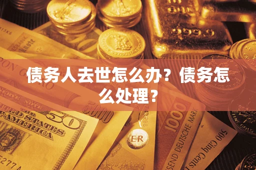 济南债务人去世怎么办？债务怎么处理？