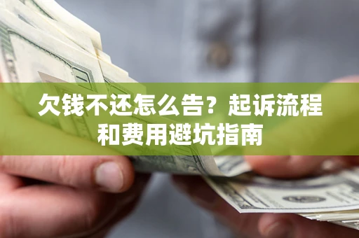 济南欠钱不还怎么告?起诉流程和费用避坑指南 济南欠钱不还怎么告?起诉流程和费用避坑指南