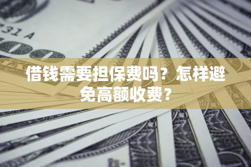 济南借钱需要担保费吗？怎样避免高额收费？