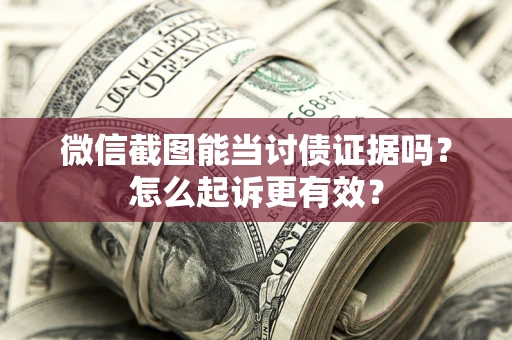 济南微信截图能当讨债证据吗？怎么起诉更有效？