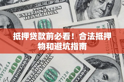 济南抵押贷款前必看！合法抵押物和避坑指南