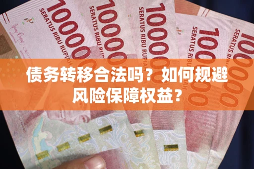 济南债务转移合法吗？如何规避风险保障权益？