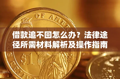 济南借款追不回怎么办?法律途径所需材料解析及操作指南 济南借款追不回怎么办?法律途径所需材料解析及操作指南