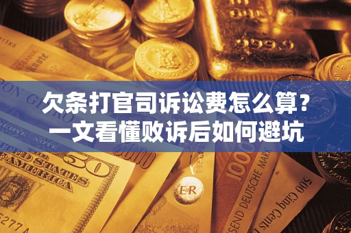 济南欠条打官司诉讼费怎么算？一文看懂败诉后如何避坑