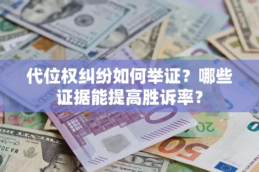 济南代位权纠纷如何举证？哪些证据能提高胜诉率？