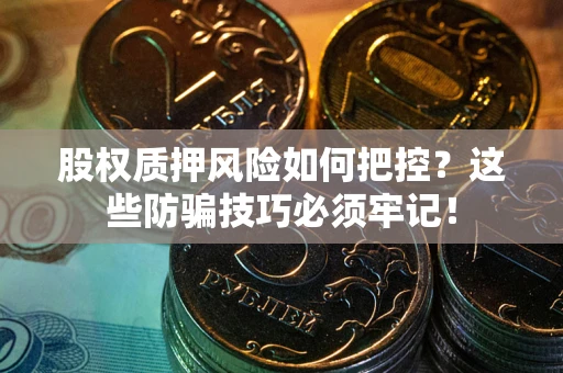 济南股权质押风险如何把控？这些防骗技巧必须牢记！