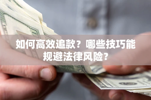 济南如何高效追款？哪些技巧能规避法律风险？