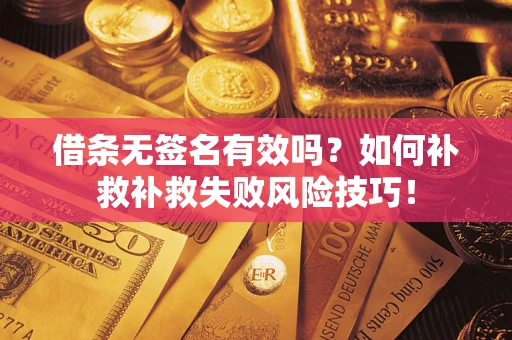 济南借条无签名有效吗？如何补救补救失败风险技巧！