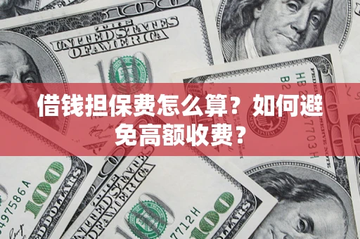 济南借钱担保费怎么算？如何避免高额收费？